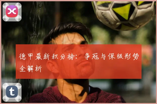 德甲最新积分榜：争冠与保级形势全解析