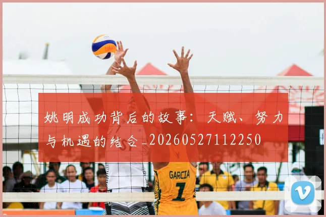 姚明成功背后的故事：天赋、努力与机遇的结合_20260527112250