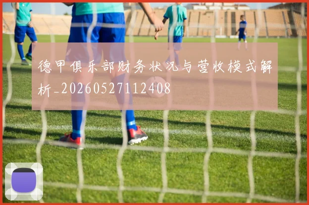 德甲俱乐部财务状况与营收模式解析_20260527112408