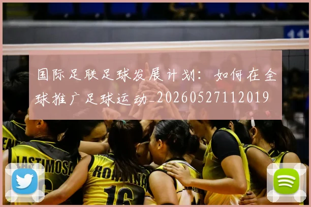 国际足联足球发展计划:如何在全球推广足球运动_20260527112019