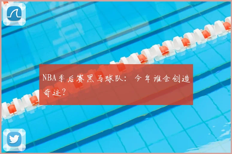 NBA季后赛黑马球队:今年谁会创造奇迹?