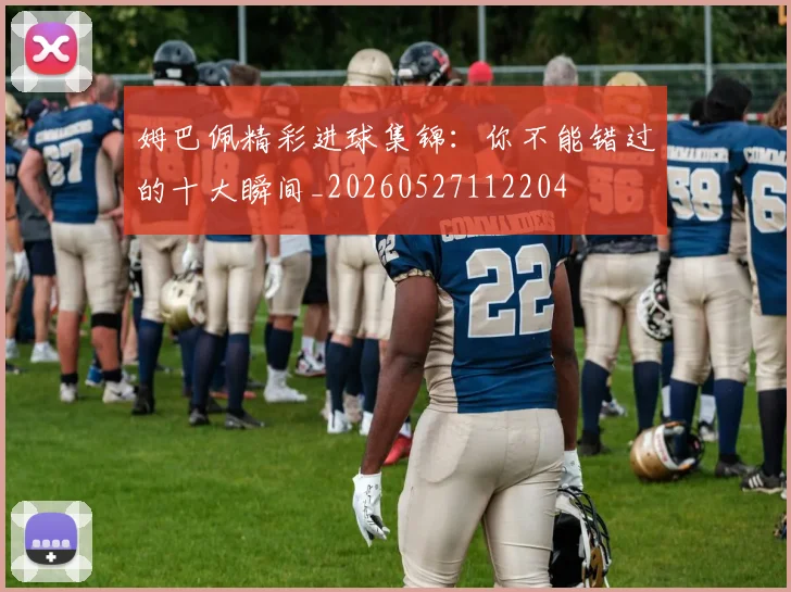姆巴佩精彩进球集锦:你不能错过的十大瞬间_20260527112204