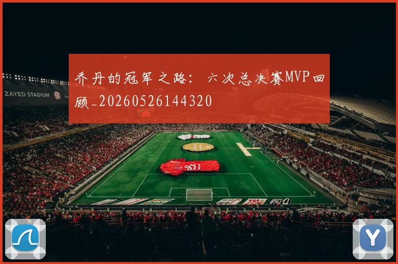 乔丹的冠军之路:六次总决赛MVP回顾_20260526144320