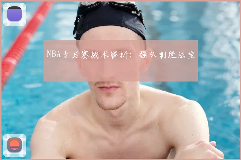 NBA季后赛战术解析：强队制胜法宝