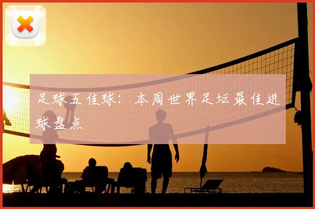足球五佳球：本周世界足坛最佳进球盘点