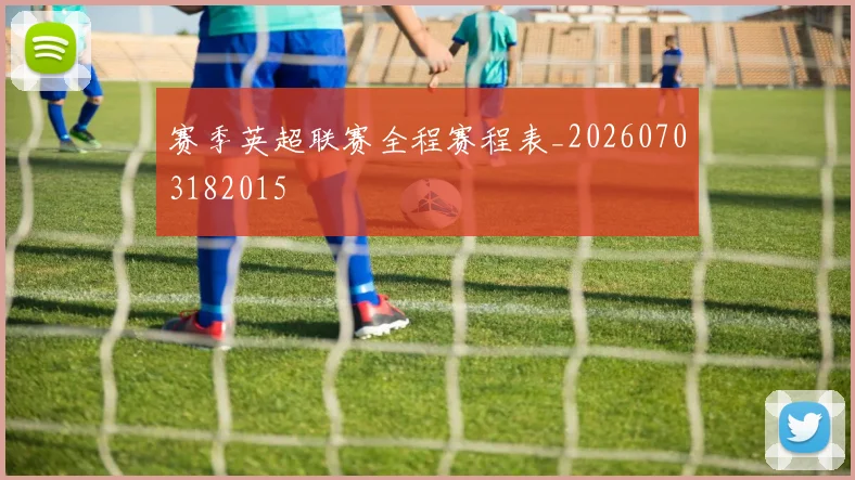 赛季英超联赛全程赛程表_20260703182015