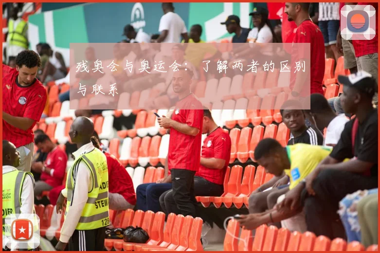 残奥会与奥运会:了解两者的区别与联系