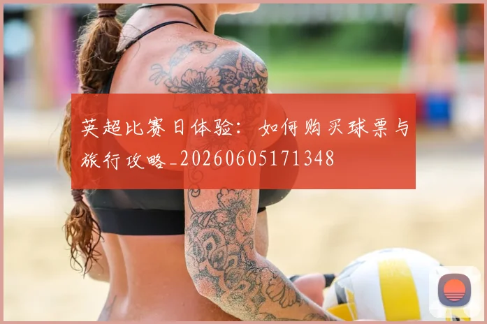 英超比赛日体验:如何购买球票与旅行攻略_20260605171348