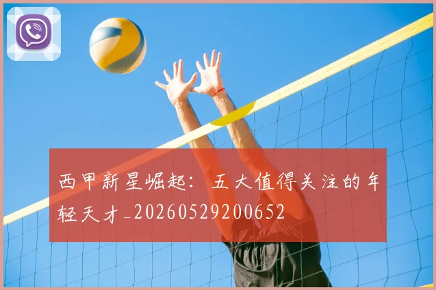 西甲新星崛起：五大值得关注的年轻天才_20260529200652