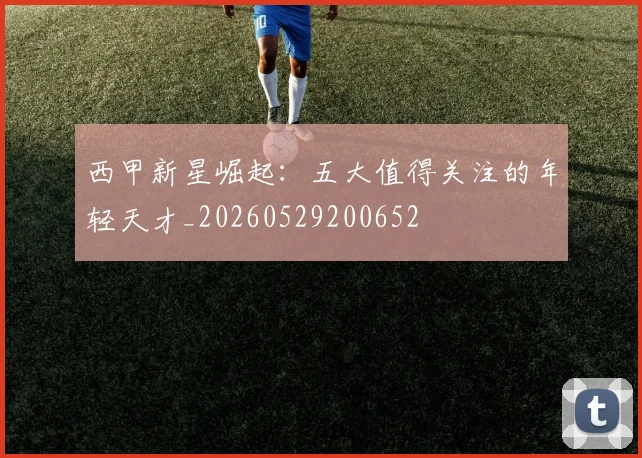 西甲新星崛起：五大值得关注的年轻天才_20260529200652