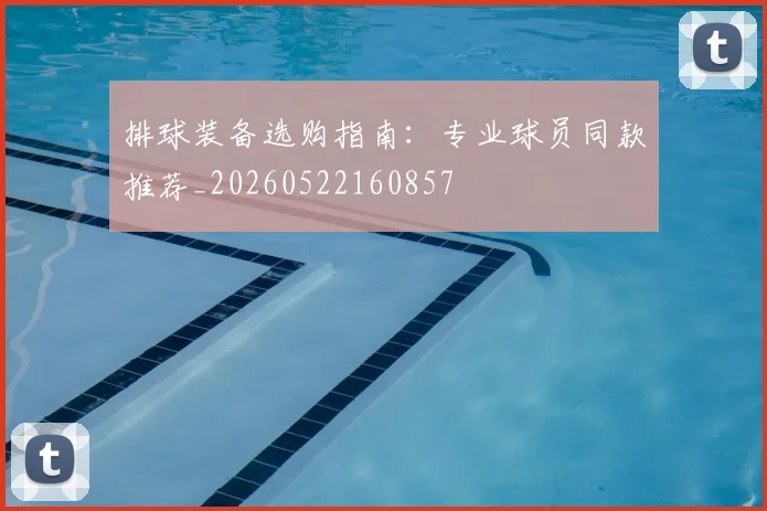 排球装备选购指南：专业球员同款推荐_20260522160857