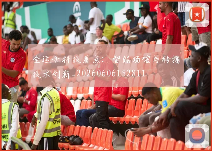 全运会科技看点：智能场馆与转播技术创新_20260606152811