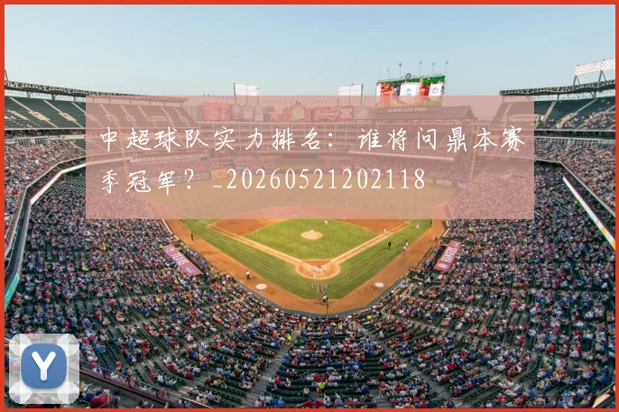 中超球队实力排名:谁将问鼎本赛季冠军?_20260521202118