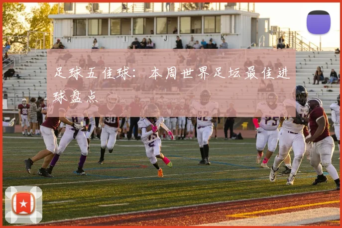 足球五佳球:本周世界足坛最佳进球盘点