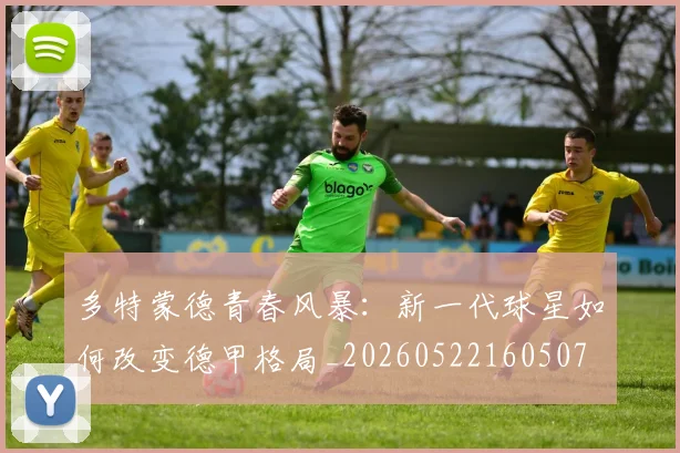 多特蒙德青春风暴：新一代球星如何改变德甲格局_20260522160507